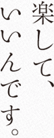 楽して、いいんです。