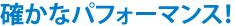 確かなパフォーマンス！