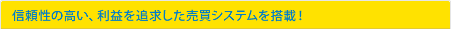 信頼性の高い、利益を追求した売買システムを搭載！